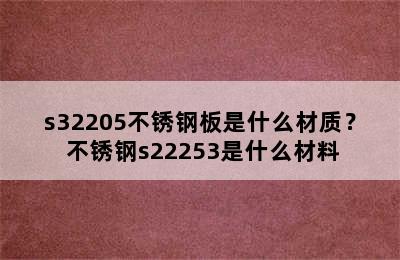 s32205不锈钢板是什么材质？ 不锈钢s22253是什么材料